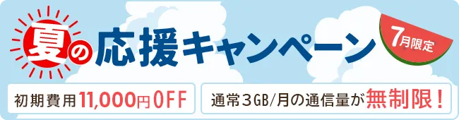 夏の応援キャンペーン7月限定 初期費用11,000円OFF 通常3GB/月の通信量が無制限!