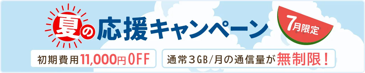 夏の応援キャンペーン7月限定 初期費用11,000円OFF 通常3GB/月の通信量が無制限!
