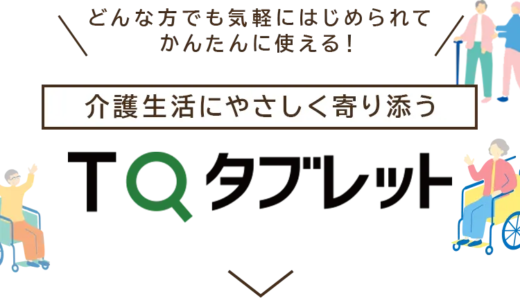 どんな方でも気軽にはじめられてかんたんに使える！介護生活にやさしく寄り添う TQタブレット