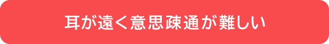 耳が遠く意思疎通が難しい