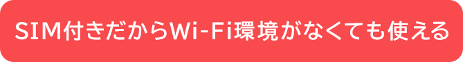 SIM付きだからWi-Fi環境がなくても使える
