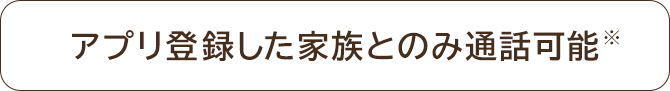 アプリ登録した家族とのみ通話可能