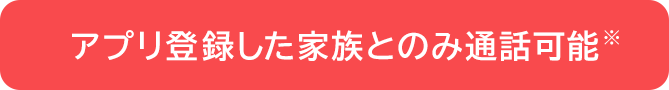 アプリ登録した家族とのみ通話可能