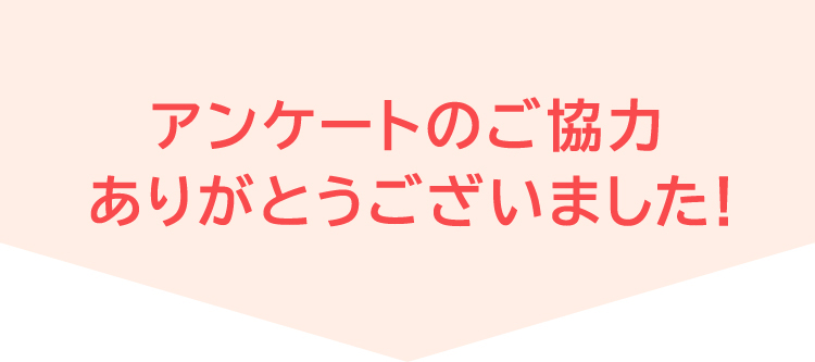 アンケートのご協力ありがとうございました！